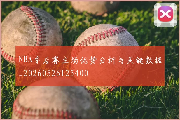 NBA季后赛主场优势分析与关键数据_20260526125400