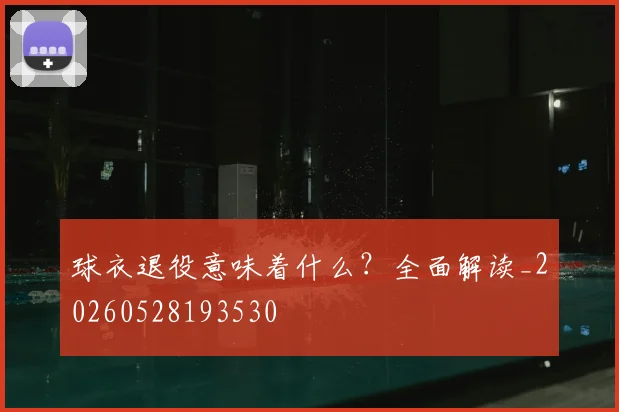 球衣退役意味着什么？全面解读_20260528193530