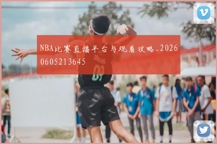 NBA比赛直播平台与观看攻略_20260605213645
